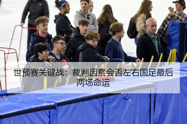 世预赛关键战：裁判因素会否左右国足最后两场命运